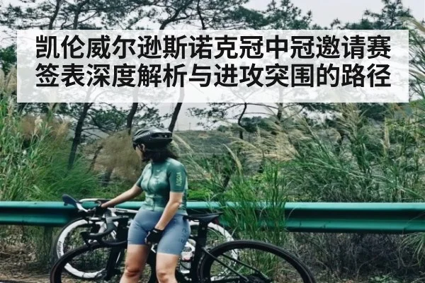 凯伦威尔逊斯诺克冠中冠邀请赛签表深度解析与进攻突围的路径（Baccarat Gaming）