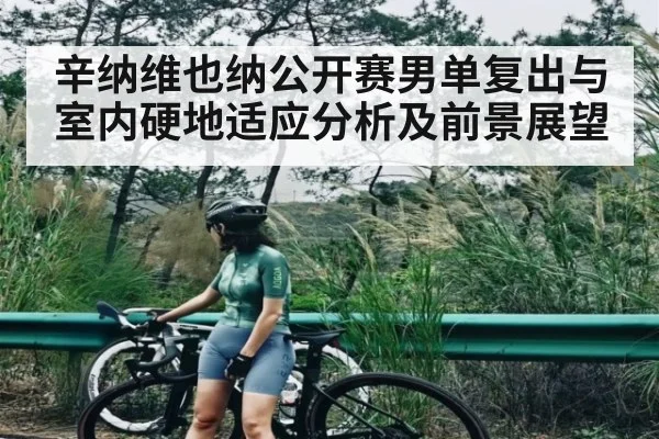 辛纳维也纳公开赛男单复出与室内硬地适应分析及前景展望